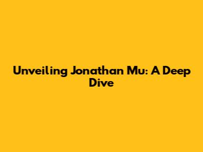 Unveiling Jonathan Mu: A Deep Dive