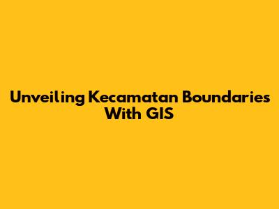 Unveiling Kecamatan Boundaries With GIS