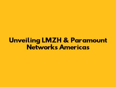 Unveiling LMZH & Paramount Networks Americas