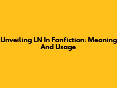 Unveiling LN In Fanfiction: Meaning And Usage