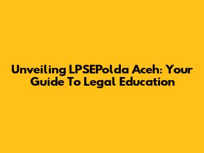 Unveiling LPSEPolda Aceh: Your Guide To Legal Education
