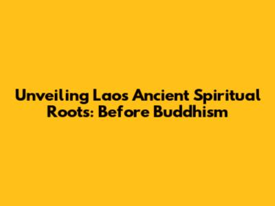 Unveiling Laos' Ancient Spiritual Roots: Before Buddhism