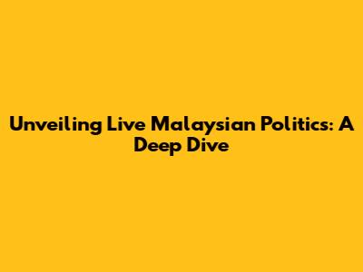 Unveiling Live Malaysian Politics: A Deep Dive