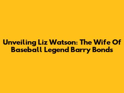 Unveiling Liz Watson: The Wife Of Baseball Legend Barry Bonds