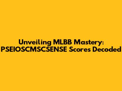 Unveiling MLBB Mastery: PSEIOSCMSCSENSE Scores Decoded
