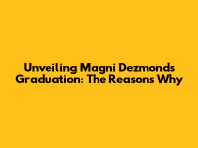 Unveiling Magni Dezmond's Graduation: The Reasons Why