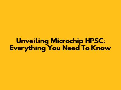 Unveiling Microchip HPSC: Everything You Need To Know