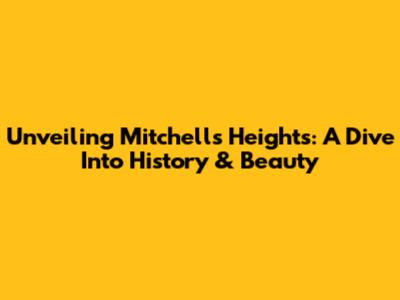 Unveiling Mitchell's Heights: A Dive Into History & Beauty