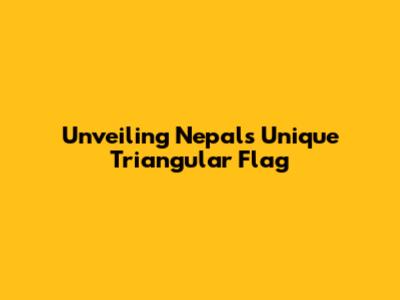 Unveiling Nepal's Unique Triangular Flag