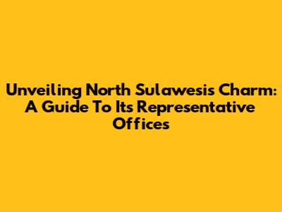 Unveiling North Sulawesi's Charm: A Guide To Its Representative Offices