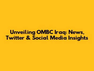Unveiling OMBC Iraq: News, Twitter & Social Media Insights