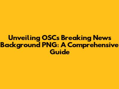 Unveiling OSC's Breaking News Background PNG: A Comprehensive Guide