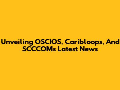 Unveiling OSCIOS, Caribloops, And SCCCOM's Latest News