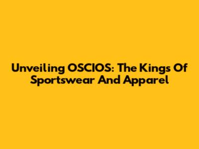 Unveiling OSCIOS: The Kings Of Sportswear And Apparel