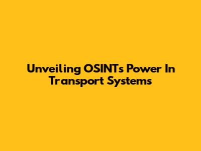 Unveiling OSINT's Power In Transport Systems
