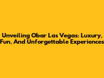 Unveiling Obar Las Vegas: Luxury, Fun, And Unforgettable Experiences