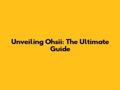Unveiling Ohsii: The Ultimate Guide