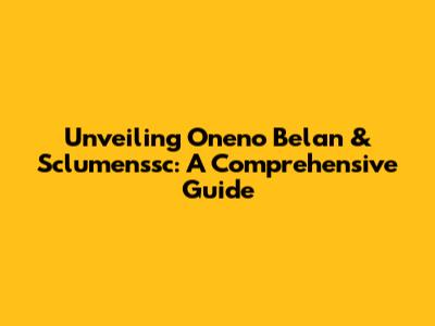 Unveiling Oneno Belan & Sclumenssc: A Comprehensive Guide