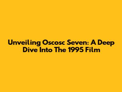 Unveiling Oscosc Seven: A Deep Dive Into The 1995 Film