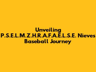 Unveiling P.S.E.L.M.Z.H.R.A.F.A.E.L.S.E. Nieves' Baseball Journey