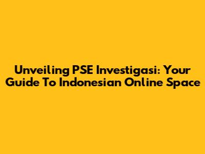 Unveiling PSE Investigasi: Your Guide To Indonesian Online Space