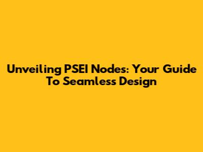 Unveiling PSEI Nodes: Your Guide To Seamless Design