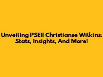 Unveiling PSEII Christianse Wilkins: Stats, Insights, And More!