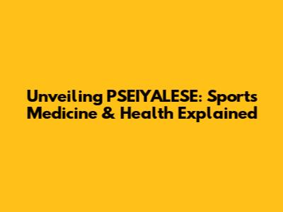 Unveiling PSEIYALESE: Sports Medicine & Health Explained