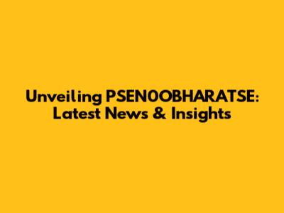 Unveiling PSEN0OBHARATSE: Latest News & Insights