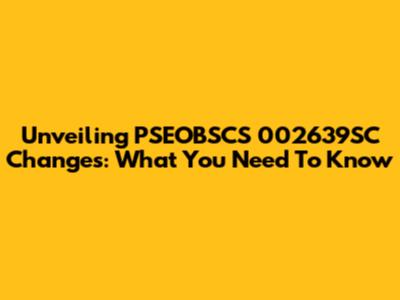 Unveiling PSEOBSCS 002639SC Changes: What You Need To Know
