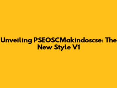 Unveiling PSEOSCMakindoscse: The New Style V1