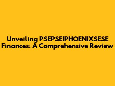 Unveiling PSEPSEIPHOENIXSESE Finances: A Comprehensive Review
