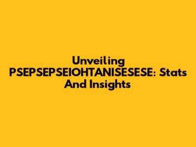 Unveiling PSEPSEPSEIOHTANISESESE: Stats And Insights