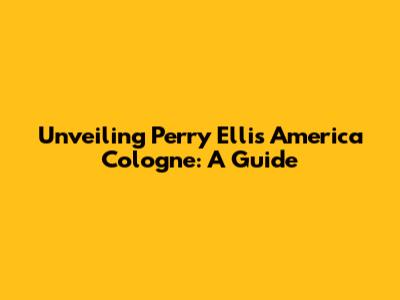 Unveiling Perry Ellis America Cologne: A Guide