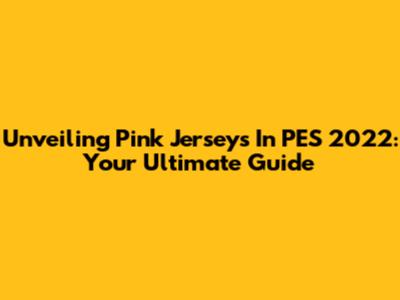 Unveiling Pink Jerseys In PES 2022: Your Ultimate Guide