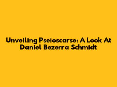 Unveiling Pseioscarse: A Look At Daniel Bezerra Schmidt