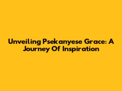 Unveiling Psekanyese Grace: A Journey Of Inspiration
