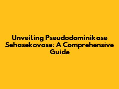 Unveiling Pseudodominikase Sehasekovase: A Comprehensive Guide