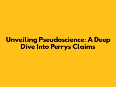 Unveiling Pseudoscience: A Deep Dive Into Perry's Claims