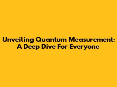 Unveiling Quantum Measurement: A Deep Dive For Everyone