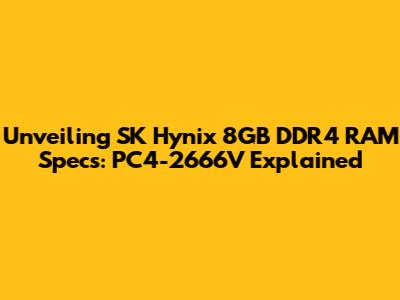 Unveiling SK Hynix 8GB DDR4 RAM Specs: PC4-2666V Explained