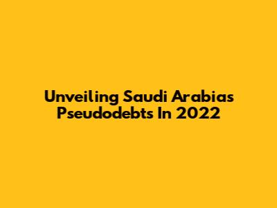 Unveiling Saudi Arabia's Pseudodebts In 2022