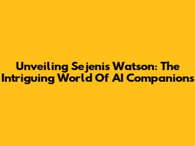 Unveiling Sejenis Watson: The Intriguing World Of AI Companions