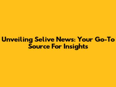 Unveiling Selive News: Your Go-To Source For Insights