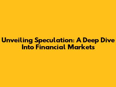 Unveiling Speculation: A Deep Dive Into Financial Markets