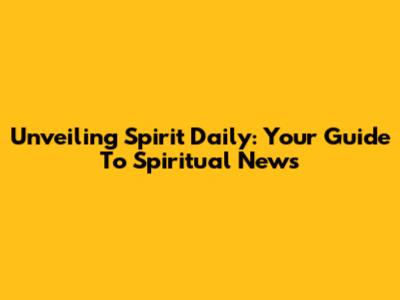 Unveiling Spirit Daily: Your Guide To Spiritual News