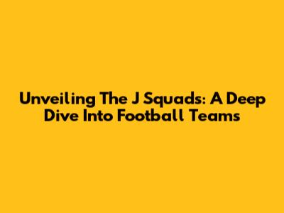 Unveiling The 'J' Squads: A Deep Dive Into Football Teams