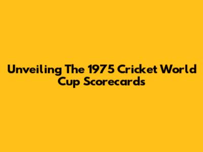 Unveiling The 1975 Cricket World Cup Scorecards