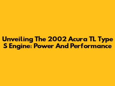 Unveiling The 2002 Acura TL Type S Engine: Power And Performance
