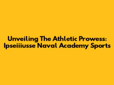 Unveiling The Athletic Prowess: Ipseiiiusse Naval Academy Sports